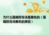 为什么莲藕排骨汤是黑色的（莲藕排骨汤黑色的原因）