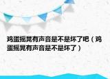 鸡蛋摇晃有声音是不是坏了吧（鸡蛋摇晃有声音是不是坏了）