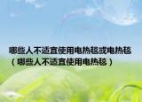 哪些人不适宜使用电热毯或电热毯（哪些人不适宜使用电热毯）