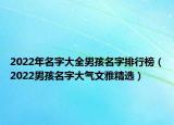 2022年名字大全男孩名字排行榜（2022男孩名字大气文雅精选）