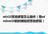 win10系统修复怎么操作（用window10的时候如何系统修复）