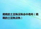 脆脆的土豆熟没熟会中毒吗（脆脆的土豆熟没熟）