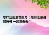 怎样注册油管账号（如何注册油管账号 一起来看看）