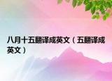 八月十五翻译成英文（五翻译成英文）