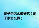 辣子条怎么做好吃（辣子条怎么做）