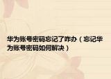 华为账号密码忘记了咋办（忘记华为账号密码如何解决）