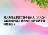 男人为什么都喜欢瘦小的女人（女人为什么喜欢瘦的男人 成熟女性告诉你两个真实的原因）
