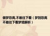 做梦恐高,不敢往下看（梦到恐高不敢往下看梦境解析）