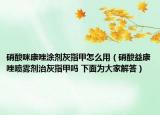 硝酸咪康唑涂剂灰指甲怎么用（硝酸益康唑喷雾剂治灰指甲吗 下面为大家解答）