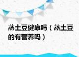 蒸土豆健康吗（蒸土豆的有营养吗）