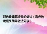 彩色玫瑰花馒头的做法（彩色玫瑰馒头简单做法分享）