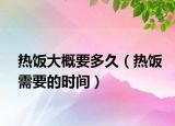 热饭大概要多久（热饭需要的时间）