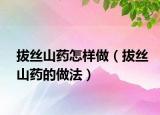 拔丝山药怎样做（拔丝山药的做法）