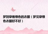 梦到穿着绿色的衣服（梦见穿绿色衣服好不好）
