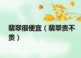 翡翠很便宜（翡翠贵不贵）