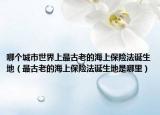哪个城市世界上最古老的海上保险法诞生地（最古老的海上保险法诞生地是哪里）