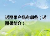 诺丽果产品有哪些（诺丽果简介）