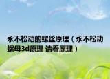永不松动的螺丝原理（永不松动螺母3d原理 请看原理）