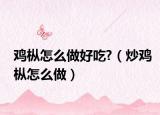 鸡枞怎么做好吃?（炒鸡枞怎么做）