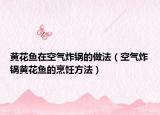 黄花鱼在空气炸锅的做法（空气炸锅黄花鱼的烹饪方法）