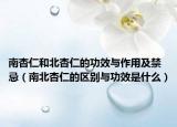 南杏仁和北杏仁的功效与作用及禁忌（南北杏仁的区别与功效是什么）
