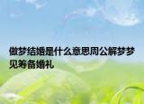 做梦结婚是什么意思周公解梦梦见筹备婚礼