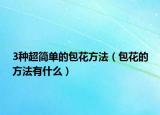 3种超简单的包花方法（包花的方法有什么）