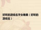 好听的游戏名字女唯美（好听的游戏名）