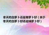 冬天吃白萝卜还是青萝卜好（关于冬天吃白萝卜好还是绿萝卜好）