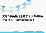 火车D字头是什么意思（火车d字头代表什么 下面为大家解答）