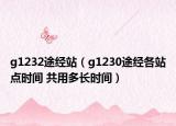 g1232途经站（g1230途经各站点时间 共用多长时间）