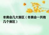 冬奥会几大赛区（冬奥会一共有几个赛区）