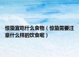 惊蛰宜吃什么食物（惊蛰需要注意什么样的饮食呢）