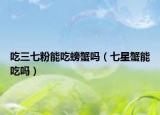 吃三七粉能吃螃蟹吗（七星蟹能吃吗）