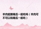 羊肉能跟南瓜一起吃吗（羊肉可不可以和南瓜一起吃）