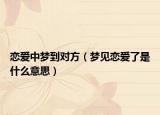 恋爱中梦到对方（梦见恋爱了是什么意思）
