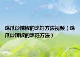 鸡爪炒辣椒的烹饪方法视频（鸡爪炒辣椒的烹饪方法）