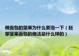 做面包的坚果为什么要泡一下（胚芽坚果面包的做法是什么样的）