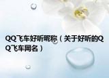 QQ飞车好听昵称（关于好听的QQ飞车网名）