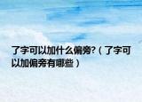 了字可以加什么偏旁?（了字可以加偏旁有哪些）