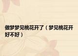 做梦梦见桃花开了（梦见桃花开好不好）