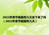 2022年春节假期有几天定下来了吗（2022年春节假期有几天）