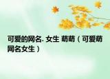 可爱的网名. 女生 萌萌（可爱萌网名女生）