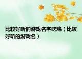 比较好听的游戏名字吃鸡（比较好听的游戏名）