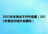 2022年冬奥会不对外售票（2022冬奥会对境外售票吗）