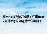 红米note7有OTG吗（红米note7支持otg吗 otg是什么功能）