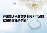 蜂蜜柚子茶什么季节喝（什么时候喝蜂蜜柚子茶好）