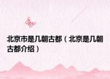 北京市是几朝古都（北京是几朝古都介绍）