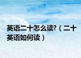 英语二十怎么读?（二十英语如何读）