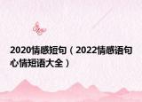 2020情感短句（2022情感语句心情短语大全）